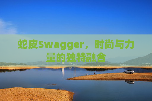 蛇皮Swagger，时尚与力量的独特融合