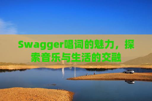 Swagger唱词的魅力，探索音乐与生活的交融